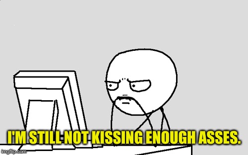I'M STILL NOT KISSING ENOUGH ASSES. | made w/ Imgflip meme maker