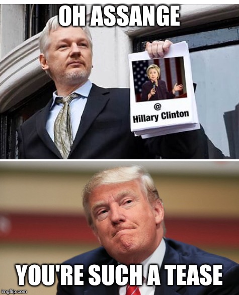 But I just can't quit you... | OH ASSANGE; YOU'RE SUCH A TEASE | image tagged in trump,hillary clinton 2016,julian assange,wikileaks | made w/ Imgflip meme maker