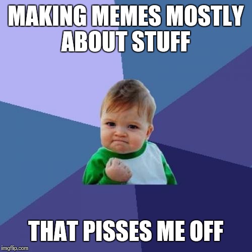 Coming up on 10k points  | MAKING MEMES MOSTLY ABOUT STUFF; THAT PISSES ME OFF | image tagged in memes,success kid | made w/ Imgflip meme maker