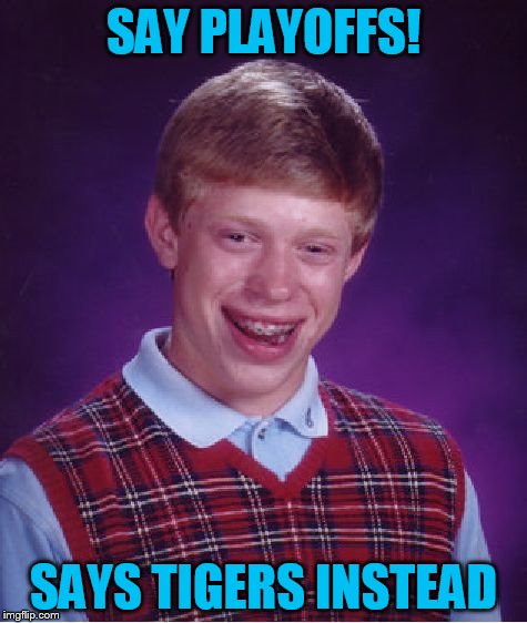 Bad Luck Brian Meme | SAY PLAYOFFS! SAYS TIGERS INSTEAD | image tagged in memes,bad luck brian | made w/ Imgflip meme maker