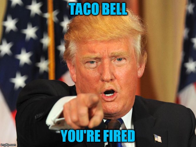 TACO BELL YOU'RE FIRED | made w/ Imgflip meme maker