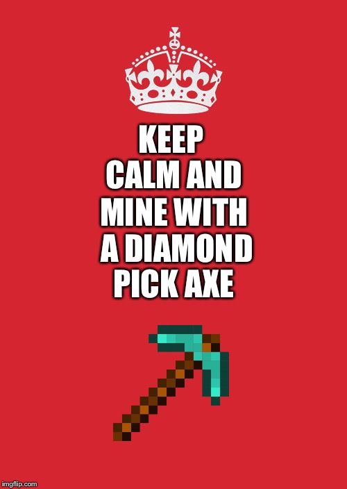 Keep Calm And Carry On Red Meme | MINE WITH A DIAMOND PICK AXE; KEEP CALM AND | image tagged in memes,keep calm and carry on red | made w/ Imgflip meme maker