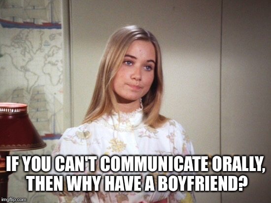 IF YOU CAN'T COMMUNICATE ORALLY, THEN WHY HAVE A BOYFRIEND? | made w/ Imgflip meme maker