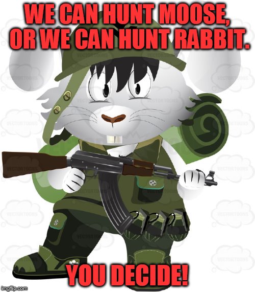 WE CAN HUNT MOOSE, OR WE CAN HUNT RABBIT. YOU DECIDE! | made w/ Imgflip meme maker
