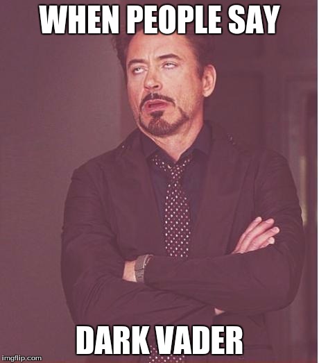 Face You Make Robert Downey Jr Meme | WHEN PEOPLE SAY; DARK VADER | image tagged in memes,face you make robert downey jr | made w/ Imgflip meme maker