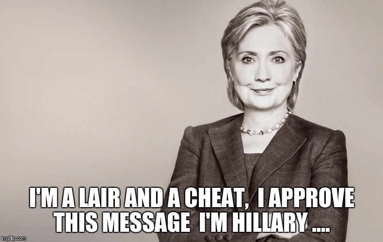 Hillary Clinton | I'M A LAIR AND A CHEAT,  I APPROVE THIS MESSAGE  I'M HILLARY .... | image tagged in hillary clinton | made w/ Imgflip meme maker