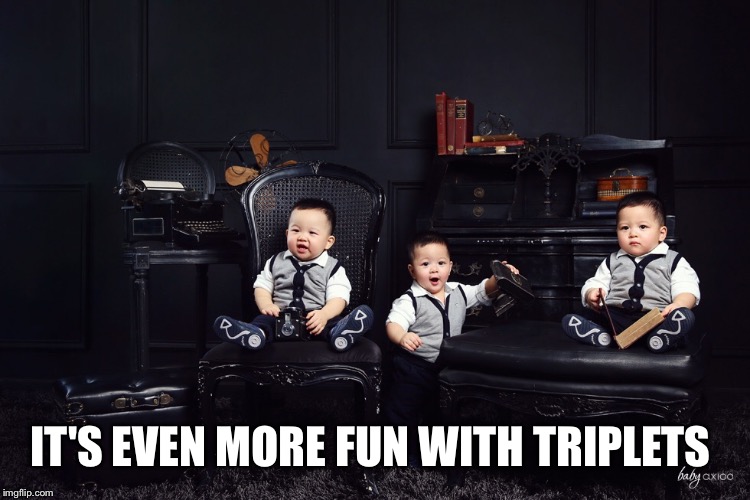 IT'S EVEN MORE FUN WITH TRIPLETS | made w/ Imgflip meme maker