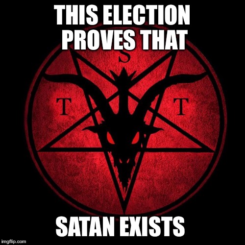Satan | THIS ELECTION PROVES THAT; SATAN EXISTS | image tagged in satan,election 2016,2016 election,hell,the devil | made w/ Imgflip meme maker