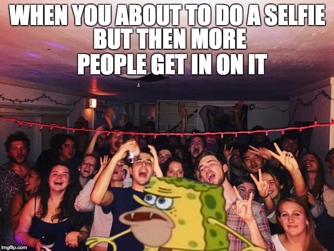 Spongegar | WHEN YOU ABOUT TO DO A SELFIE; BUT THEN MORE PEOPLE GET IN ON IT | image tagged in spongegar | made w/ Imgflip meme maker