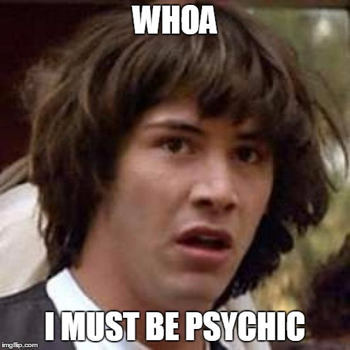 Conspiracy Keanu Meme | WHOA I MUST BE PSYCHIC | image tagged in memes,conspiracy keanu | made w/ Imgflip meme maker