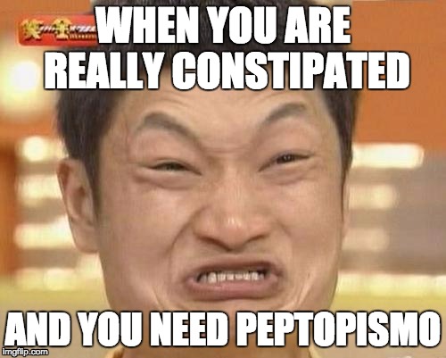 Impossibru Guy Original | WHEN YOU ARE REALLY CONSTIPATED; AND YOU NEED PEPTOPISMO | image tagged in memes,impossibru guy original | made w/ Imgflip meme maker