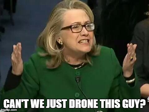hillary what difference does it make | CAN'T WE JUST DRONE THIS GUY? | image tagged in hillary what difference does it make | made w/ Imgflip meme maker