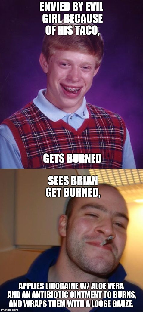 ENVIED BY EVIL GIRL BECAUSE OF HIS TACO, GETS BURNED SEES BRIAN GET BURNED, APPLIES LIDOCAINE W/ ALOE VERA AND AN ANTIBIOTIC OINTMENT TO BUR | made w/ Imgflip meme maker