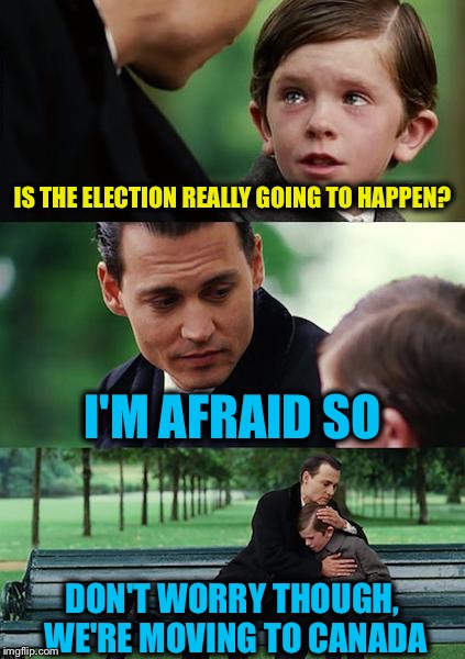 Finding a better place to live after the election | IS THE ELECTION REALLY GOING TO HAPPEN? I'M AFRAID SO; DON'T WORRY THOUGH, WE'RE MOVING TO CANADA | image tagged in memes,finding neverland,election 2016,political,funny,2016 presidential candidates | made w/ Imgflip meme maker