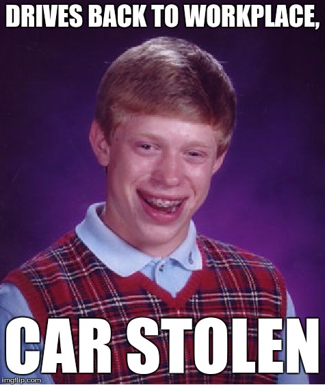 Bad Luck Brian Meme | DRIVES BACK TO WORKPLACE, CAR STOLEN | image tagged in memes,bad luck brian | made w/ Imgflip meme maker
