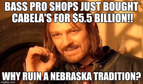 One Does Not Simply Meme | BASS PRO SHOPS JUST BOUGHT CABELA'S FOR $5.5 BILLION!! WHY RUIN A NEBRASKA TRADITION? | image tagged in memes,one does not simply,nebraska | made w/ Imgflip meme maker