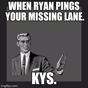 Kill Yourself Guy Meme | WHEN RYAN PINGS YOUR MISSING LANE. KYS. | image tagged in memes,kill yourself guy | made w/ Imgflip meme maker