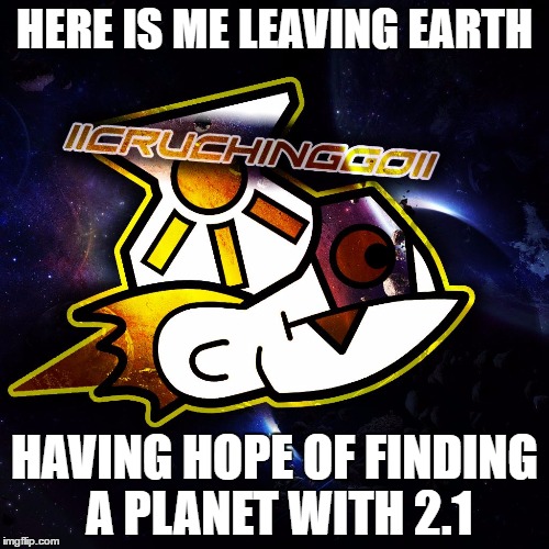 HERE IS ME LEAVING EARTH; HAVING HOPE OF FINDING A PLANET WITH 2.1 | image tagged in leaving gd world | made w/ Imgflip meme maker