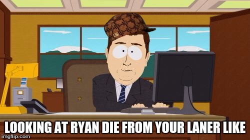 Aaaaand Its Gone Meme | LOOKING AT RYAN DIE FROM YOUR LANER LIKE | image tagged in memes,aaaaand its gone,scumbag | made w/ Imgflip meme maker