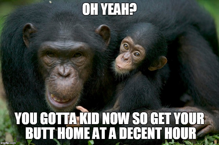 OH YEAH? YOU GOTTA KID NOW SO GET YOUR BUTT HOME AT A DECENT HOUR | made w/ Imgflip meme maker