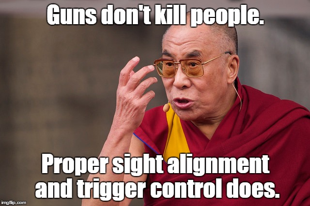 angry dalai lama | Guns don't kill people. Proper sight alignment and trigger control does. | image tagged in angry dalai lama | made w/ Imgflip meme maker