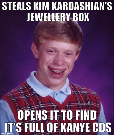 Bad Luck Brian Meme | STEALS KIM KARDASHIAN'S JEWELLERY BOX; OPENS IT TO FIND IT'S FULL OF KANYE CDS | image tagged in memes,bad luck brian | made w/ Imgflip meme maker