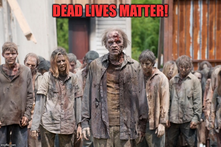 DEAD LIVES MATTER! | made w/ Imgflip meme maker