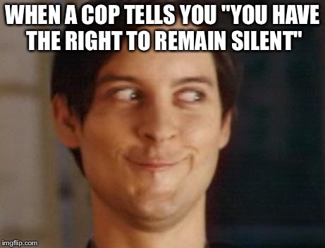 Spiderman Peter Parker Meme | WHEN A COP TELLS YOU "YOU HAVE THE RIGHT TO REMAIN SILENT" | image tagged in memes,spiderman peter parker | made w/ Imgflip meme maker