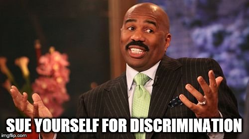 SUE YOURSELF FOR DISCRIMINATION | image tagged in memes,steve harvey | made w/ Imgflip meme maker