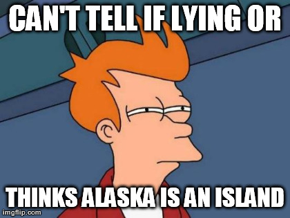Futurama Fry Meme | CAN'T TELL IF LYING OR THINKS ALASKA IS AN ISLAND | image tagged in memes,futurama fry | made w/ Imgflip meme maker