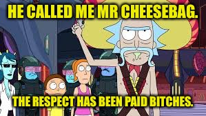 HE CALLED ME MR CHEESEBAG. THE RESPECT HAS BEEN PAID B**CHES. | made w/ Imgflip meme maker