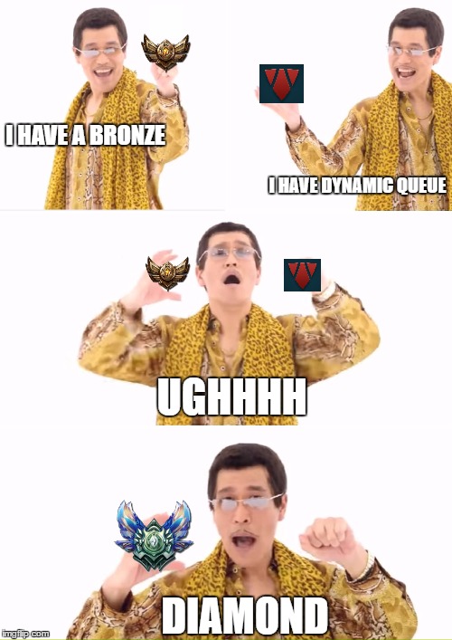 PPAP Meme | I HAVE A BRONZE; I HAVE DYNAMIC QUEUE; UGHHHH; DIAMOND | image tagged in ppap | made w/ Imgflip meme maker