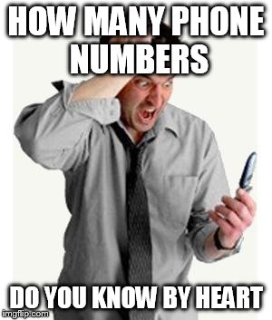 Phone frustration | HOW MANY PHONE NUMBERS; DO YOU KNOW BY HEART | image tagged in phone frustration | made w/ Imgflip meme maker