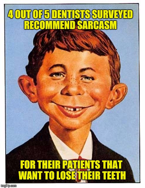 4 out of 5 sarcastic patients surveyed answer sardonically | 4 OUT OF 5 DENTISTS SURVEYED RECOMMEND SARCASM; FOR THEIR PATIENTS THAT WANT TO LOSE THEIR TEETH | image tagged in alfred e newman,sarcasm,dentists,losing teeth | made w/ Imgflip meme maker