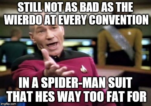 Picard Wtf Meme | STILL NOT AS BAD AS THE WIERDO AT EVERY CONVENTION IN A SPIDER-MAN SUIT THAT HES WAY TOO FAT FOR | image tagged in memes,picard wtf | made w/ Imgflip meme maker