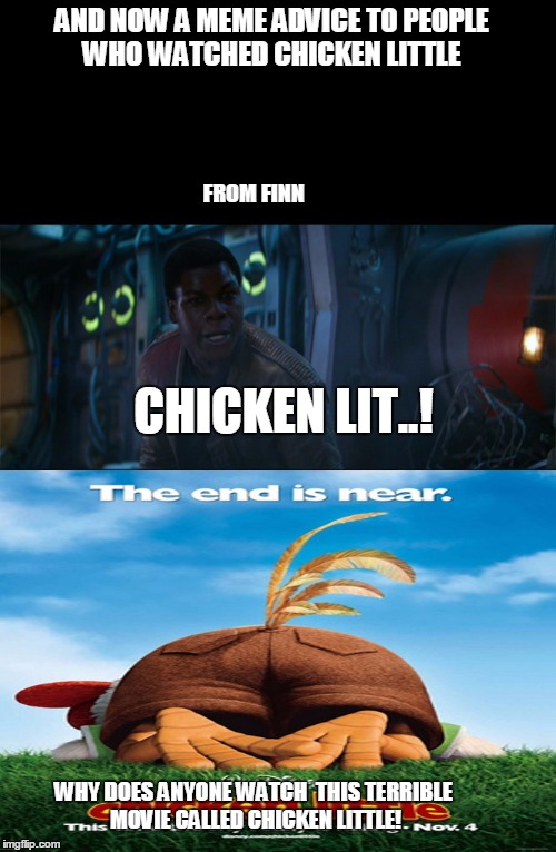 Finn's meme advice to people who watched chicken little  | AND NOW A MEME ADVICE TO PEOPLE WHO WATCHED CHICKEN LITTLE; FROM FINN; CHICKEN LIT..! WHY DOES ANYONE WATCH  THIS TERRIBLE MOVIE CALLED CHICKEN LITTLE! | image tagged in worst movie,chicken little,meme,star wars,finn | made w/ Imgflip meme maker