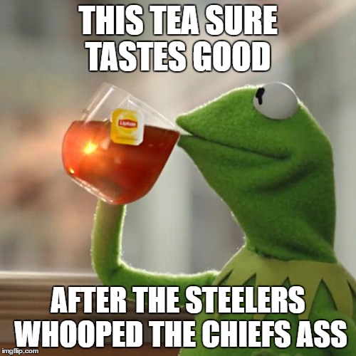 But That's None Of My Business | THIS TEA SURE TASTES GOOD; AFTER THE STEELERS WHOOPED THE CHIEFS ASS | image tagged in memes,but thats none of my business,kermit the frog | made w/ Imgflip meme maker