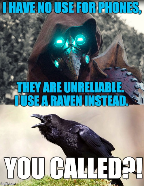 You were probably wondering about that raven once or twice, weren't you? | I HAVE NO USE FOR PHONES, THEY ARE UNRELIABLE. I USE A RAVEN INSTEAD. YOU CALLED?! | image tagged in raven014,raven | made w/ Imgflip meme maker