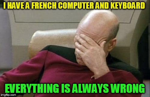 Captain Picard Facepalm Meme | I HAVE A FRENCH COMPUTER AND KEYBOARD EVERYTHING IS ALWAYS WRONG | image tagged in memes,captain picard facepalm | made w/ Imgflip meme maker