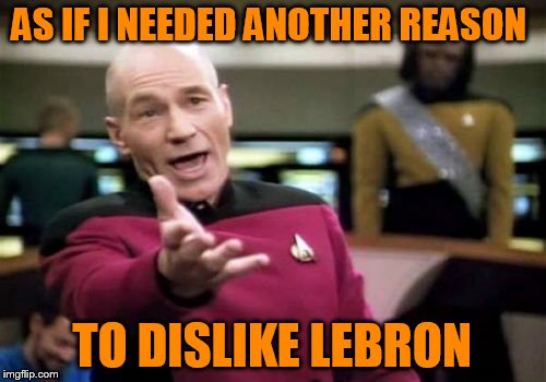 Picard Wtf Meme | AS IF I NEEDED ANOTHER REASON TO DISLIKE LEBRON | image tagged in memes,picard wtf | made w/ Imgflip meme maker