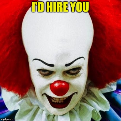 Pennywise | I'D HIRE YOU | image tagged in pennywise | made w/ Imgflip meme maker
