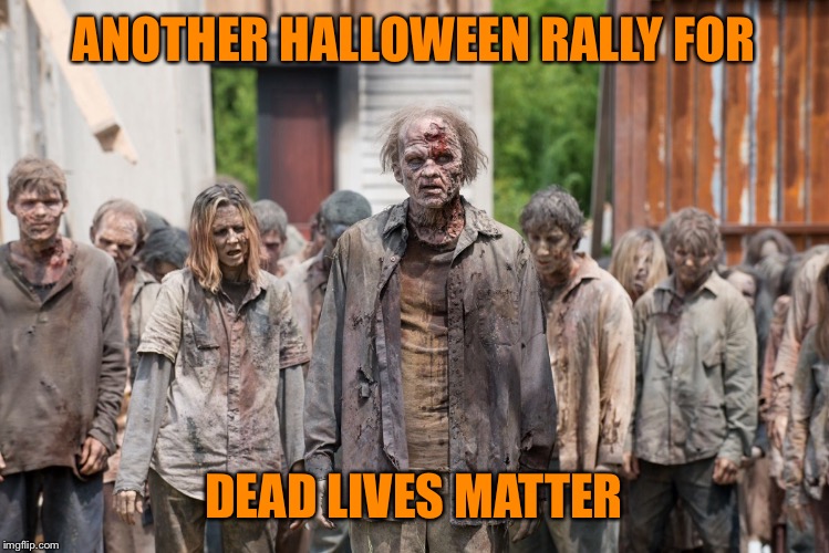 They need more exposure: preferably above ground | ANOTHER HALLOWEEN RALLY FOR; DEAD LIVES MATTER | image tagged in memes,halloween,protest,drsarcasm,dead lives matter | made w/ Imgflip meme maker