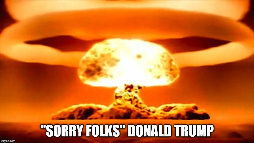 Nuke | "SORRY FOLKS" DONALD TRUMP | image tagged in nuke | made w/ Imgflip meme maker