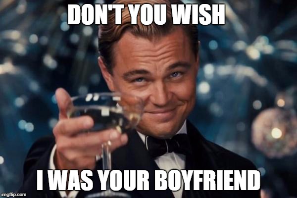 Leonardo Dicaprio Cheers | DON'T YOU WISH; I WAS YOUR BOYFRIEND | image tagged in memes,leonardo dicaprio cheers | made w/ Imgflip meme maker