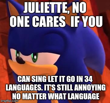 Disappointed Sonic | JULIETTE, NO ONE CARES  IF YOU; CAN SING LET IT GO IN 34 LANGUAGES. IT'S STILL ANNOYING NO MATTER WHAT LANGUAGE | image tagged in disappointed sonic | made w/ Imgflip meme maker
