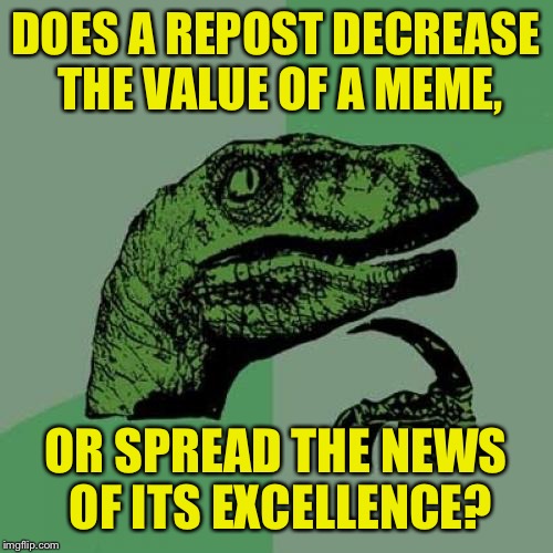 Urltle | DOES A REPOST DECREASE THE VALUE OF A MEME, OR SPREAD THE NEWS OF ITS EXCELLENCE? | image tagged in memes,philosoraptor,repost,funny memes | made w/ Imgflip meme maker