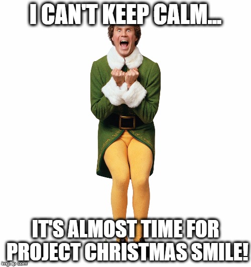 Christmas Elf | I CAN'T KEEP CALM... IT'S ALMOST TIME FOR PROJECT CHRISTMAS SMILE! | image tagged in christmas elf | made w/ Imgflip meme maker