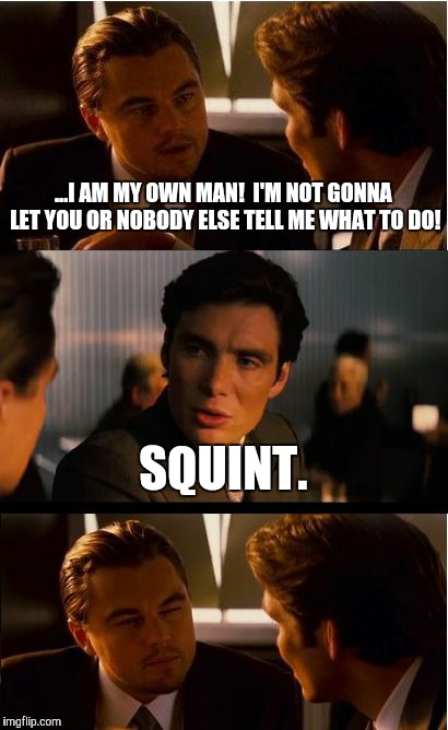 Inception | ...I AM MY OWN MAN!  I'M NOT GONNA LET YOU OR NOBODY ELSE TELL ME WHAT TO DO! SQUINT. | image tagged in memes,inception | made w/ Imgflip meme maker