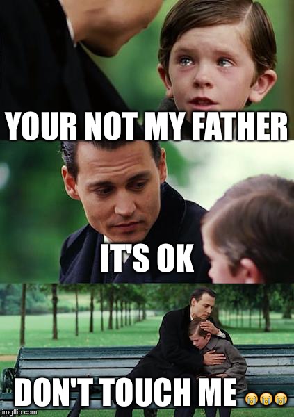 Finding Neverland Meme | YOUR NOT MY FATHER; IT'S OK; DON'T TOUCH ME 😭😭😭 | image tagged in memes,finding neverland | made w/ Imgflip meme maker