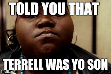 precious | TOLD YOU THAT; TERRELL WAS YO SON | image tagged in precious | made w/ Imgflip meme maker